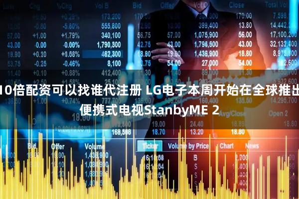 10倍配资可以找谁代注册 LG电子本周开始在全球推出便携式电视StanbyME 2