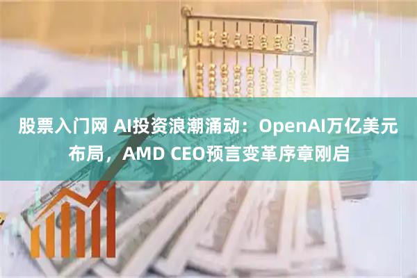股票入门网 AI投资浪潮涌动：OpenAI万亿美元布局，AMD CEO预言变革序章刚启